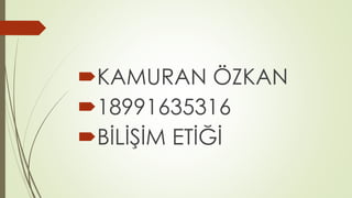 KAMURAN ÖZKAN 
18991635316 
BİLİŞİM ETİĞİ 

