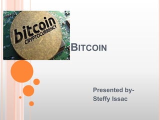 BITCOIN 
Presented by- 
Steffy Issac 
 