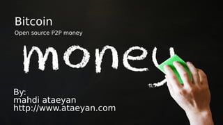 Bitcoin
Open source P2P money
By:
mahdi ataeyan
http://www.ataeyan.com
 