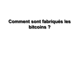 Comment sont fabriqués les
bitcoins ?
 