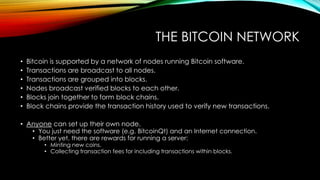 THE BITCOIN NETWORK
• Bitcoin is supported by a network of nodes running Bitcoin software.
• Transactions are broadcast to...