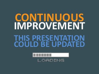 CONTINUOUS
IMPROVEMENT
THIS PRESENTATION
COULD BE UPDATED
 