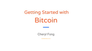 Bitcoin
Cheryl Fong
Getting Started with
bubblemelon.com
 
