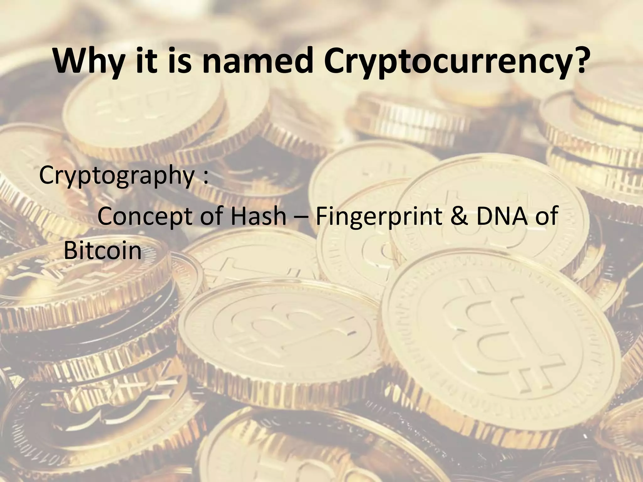 Why it is named Cryptocurrency?
Cryptography :
Concept of Hash – Fingerprint & DNA of
Bitcoin
 