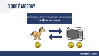 O que é moeda?
Moeda é todo o meio que serve para
facilitar as trocas
 