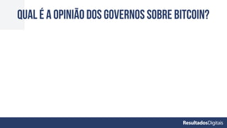QUAL É A OPINIÃO DOS GOVERNOS SOBRE BITCOIN?
 