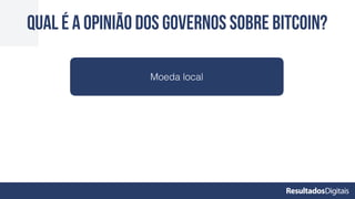 QUAL É A OPINIÃO DOS GOVERNOS SOBRE BITCOIN?
Moeda local
 