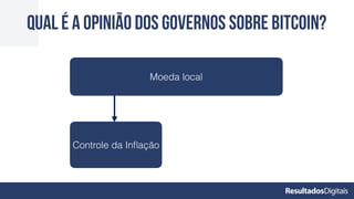QUAL É A OPINIÃO DOS GOVERNOS SOBRE BITCOIN?
Moeda local
Controle da Inﬂação
 