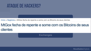 Ataque de hackers?
Sistema Bitcoin é muito seguro
Vulnerabilidade encontra-se em PCs e
Exchanges
 