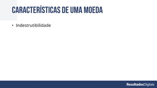 • Indestrutibilidade
Características de uma moeda
 