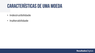 • Indestrutibilidade
• Inalterabilidade
Características de uma moeda
 