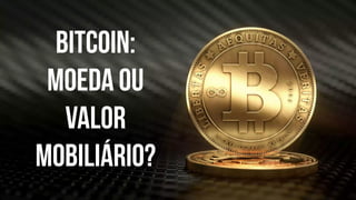 Bitcoin:
moeda ou
valor
mobiliário?
 