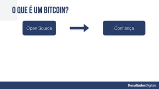 O que é um bitcoin?
Open Source Conﬁança
 
