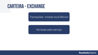 Carteira - Exchange
Transações: moeda local-Bitcoin
Há taxas pelo serviço
 