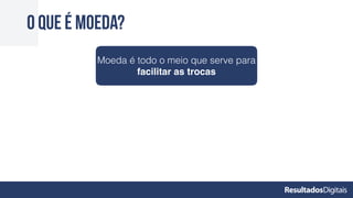 O que é moeda?
Moeda é todo o meio que serve para
facilitar as trocas
 