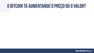 O Bitcoin tá aumentando o preço ou o valor?
 
