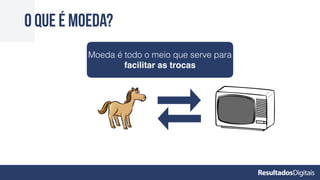 O que é moeda?
Moeda é todo o meio que serve para
facilitar as trocas
 