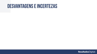 desvantagens e incertezas
 