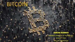 BITCOIN
ANKAN BISWAS
UNIVERSITY INSTITUTE OF TECHNOLOGY
BE/EE/4TH YEAR
ROLL NO- L2015-6076
 