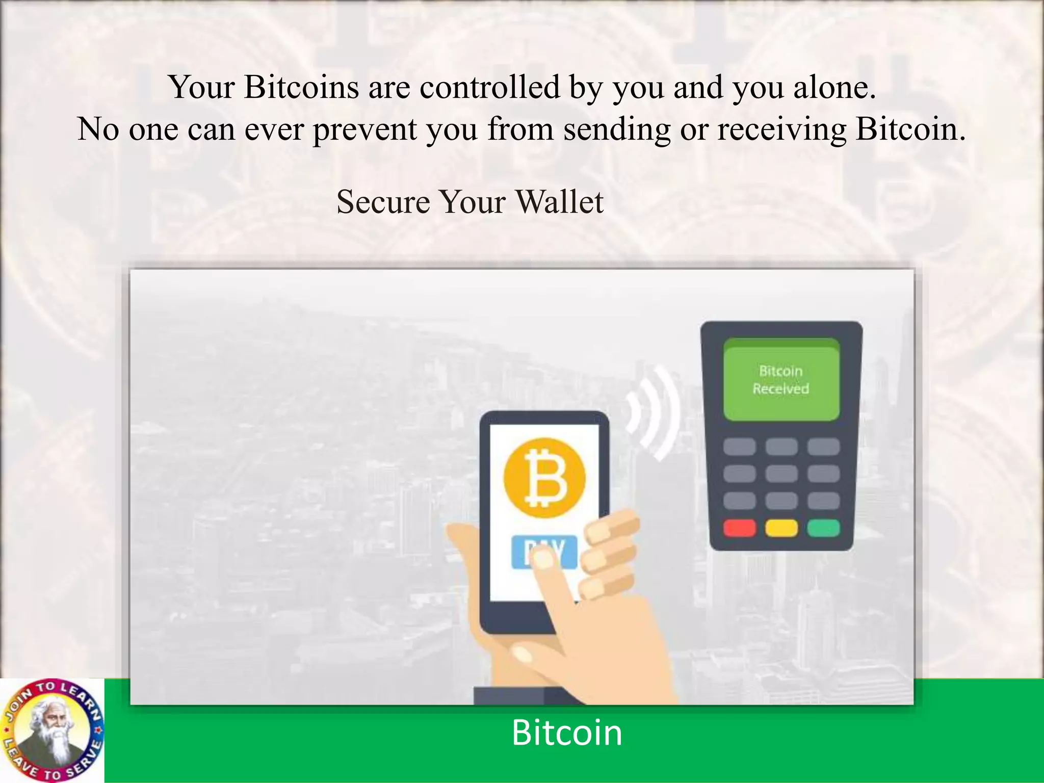 Your Bitcoins are controlled by you and you alone.
No one can ever prevent you from sending or receiving Bitcoin.
Bitcoin
Secure Your Wallet
Bitcoin
 