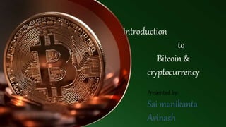 Introduction
to
Bitcoin &
cryptocurrency
Presented by:
Sai manikanta
Avinash
 