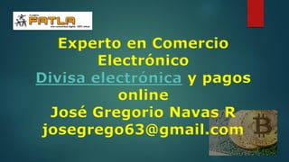 Experto en Comercio
Electrónico
Divisa electrónica y pagos
online
José Gregorio Navas R
josegrego63@gmail.com
 