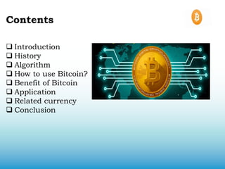 Contents
 Introduction
 History
 Algorithm
 How to use Bitcoin?
 Benefit of Bitcoin
 Application
 Related currency
 Conclusion
 