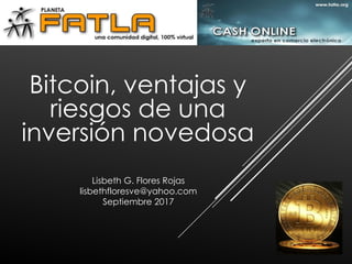 Lisbeth G. Flores Rojas
lisbethfloresve@yahoo.com
Septiembre 2017
Bitcoin, ventajas y
riesgos de una
inversión novedosa
 