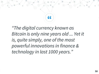 “
“The digital currency known as
Bitcoin is only nine years old ... Yet it
is, quite simply, one of the most
powerful innovations in finance &
technology in last 1000 years.”
50
 