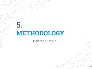 5.
METHODOLOGY
Behind Bitcoin
16
 