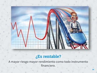 Place your screenshot here
¿Es rentable?
A mayor riesgo mayor rendimiento como todo instrumento
financiero.
28
 