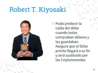Robert T. Kiyosaki
◎Pudo predecir la
caída del dólar
cuando todos
compraban dólares y
los guardaban.
Asegura que el Dólar
pronto llegará a su fin
y será sustituido por
las Criptomonedas
38
 