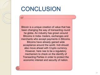 CONCLUSION
24
Bitcoin is a unique creation of value that has
been changing the way of transacting round
he globe. An indus...