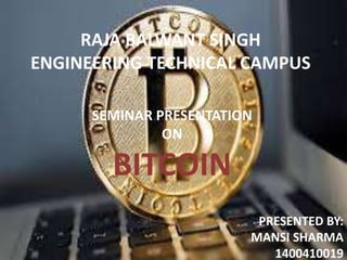 RAJA BALWANT SINGH
ENGINEERING TECHNICAL CAMPUS
PRESENTED BY:
MANSI SHARMA
1400410019
SEMINAR PRESENTATION
ON
BITCOIN
 