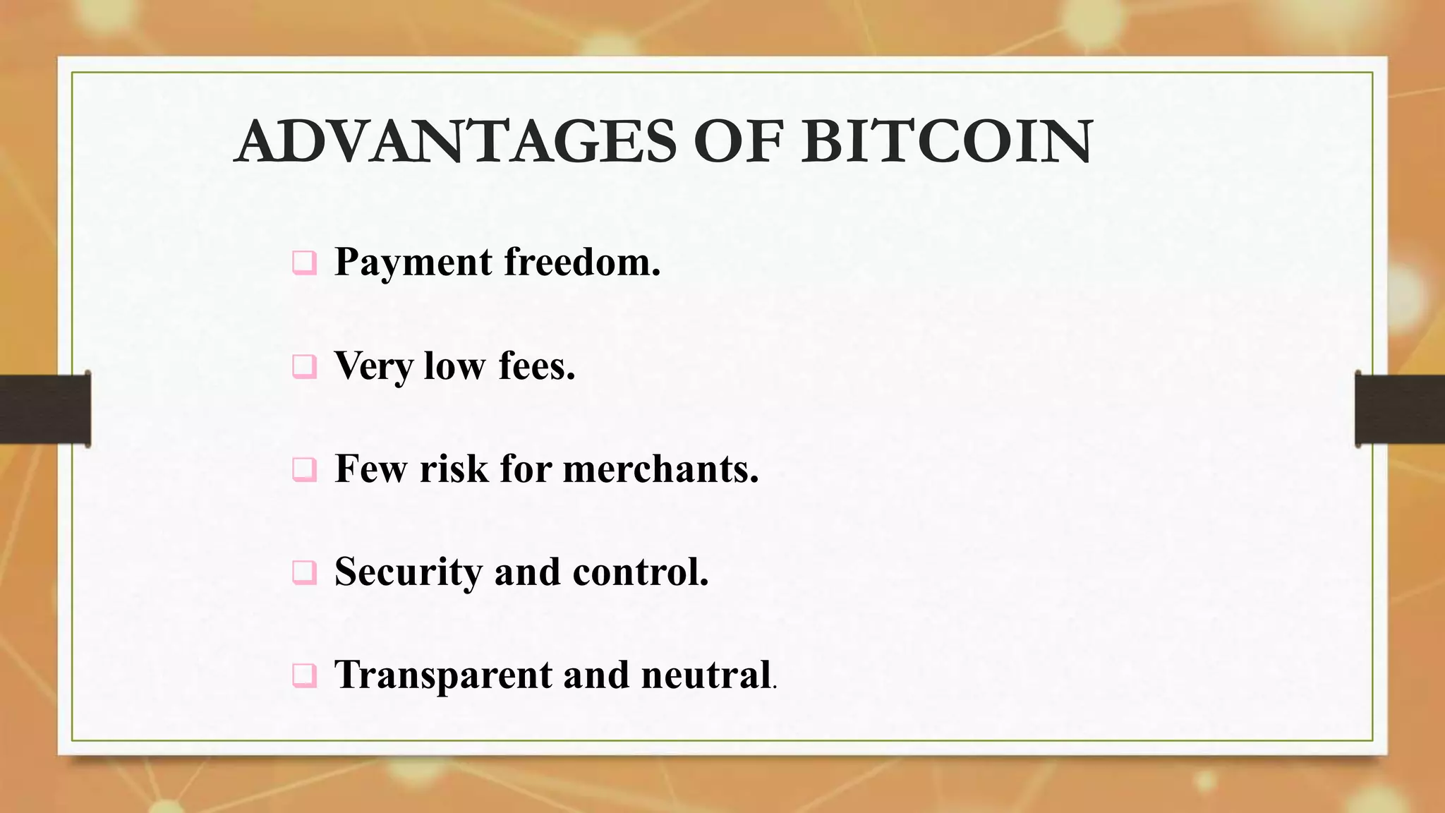 ADVANTAGES OF BITCOIN
 Payment freedom.
 Very low fees.
 Few risk for merchants.
 Security and control.
 Transparent and neutral.
 