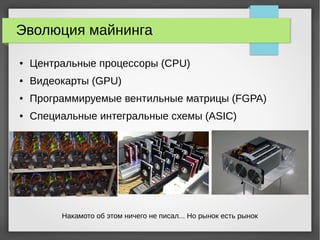 Эволюция майнинга
● Центральные процессоры (CPU)
● Видеокарты (GPU)
● Программируемые вентильные матрицы (FGPA)
● Специальные интегральные схемы (ASIC)
Накамото об этом ничего не писал... Но рынок есть рынок
 