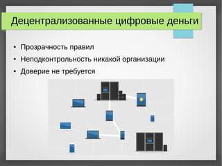 Децентрализованные цифровые деньги
● Прозрачность правил
● Неподконтрольность никакой организации
● Доверие не требуется
 