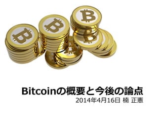 Bitcoinの概要と今後の論論点
2014年年4⽉月16⽇日  楠  正憲
 
