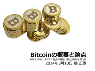 Bitcoinの概要と論論点
東京⼤大学GCL「ICTで社会の課題に挑む2014」第2回
2014年年5⽉月13⽇日  楠  正憲
 