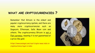 WHAT ARE CRYPTOCURRENCIES ?
Remember that Bitcoin is the oldest and
popular cryptocurrency system, and there are
many more...