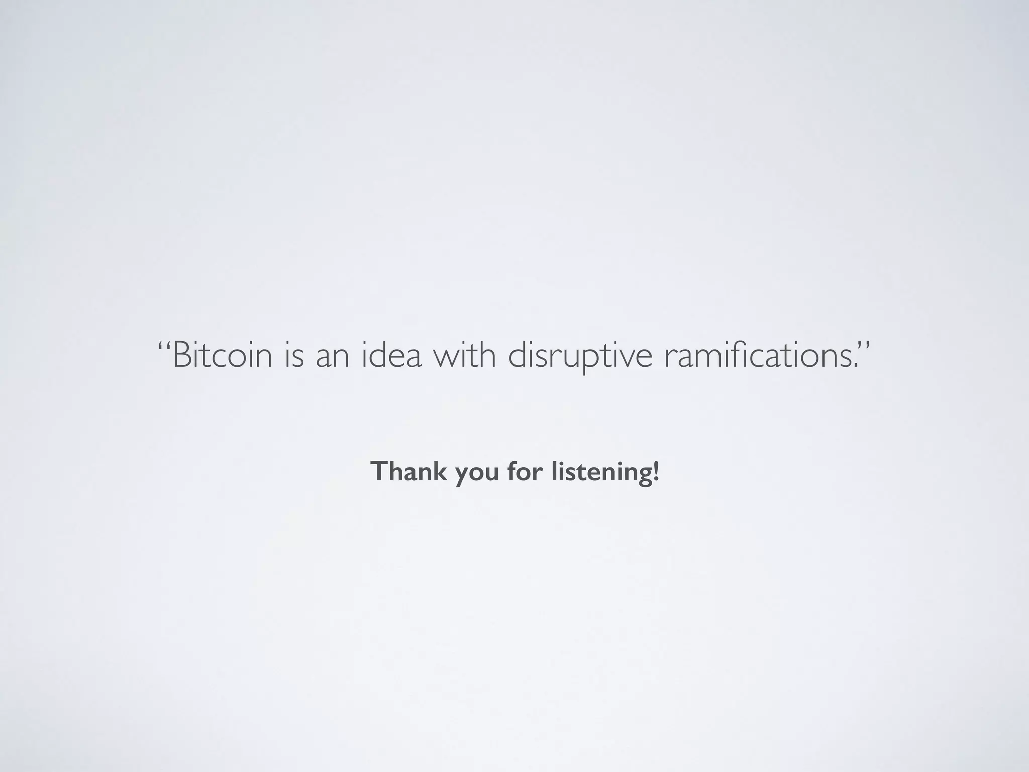 Thank you for listening!
“Bitcoin is an idea with disruptive ramifications.”
 