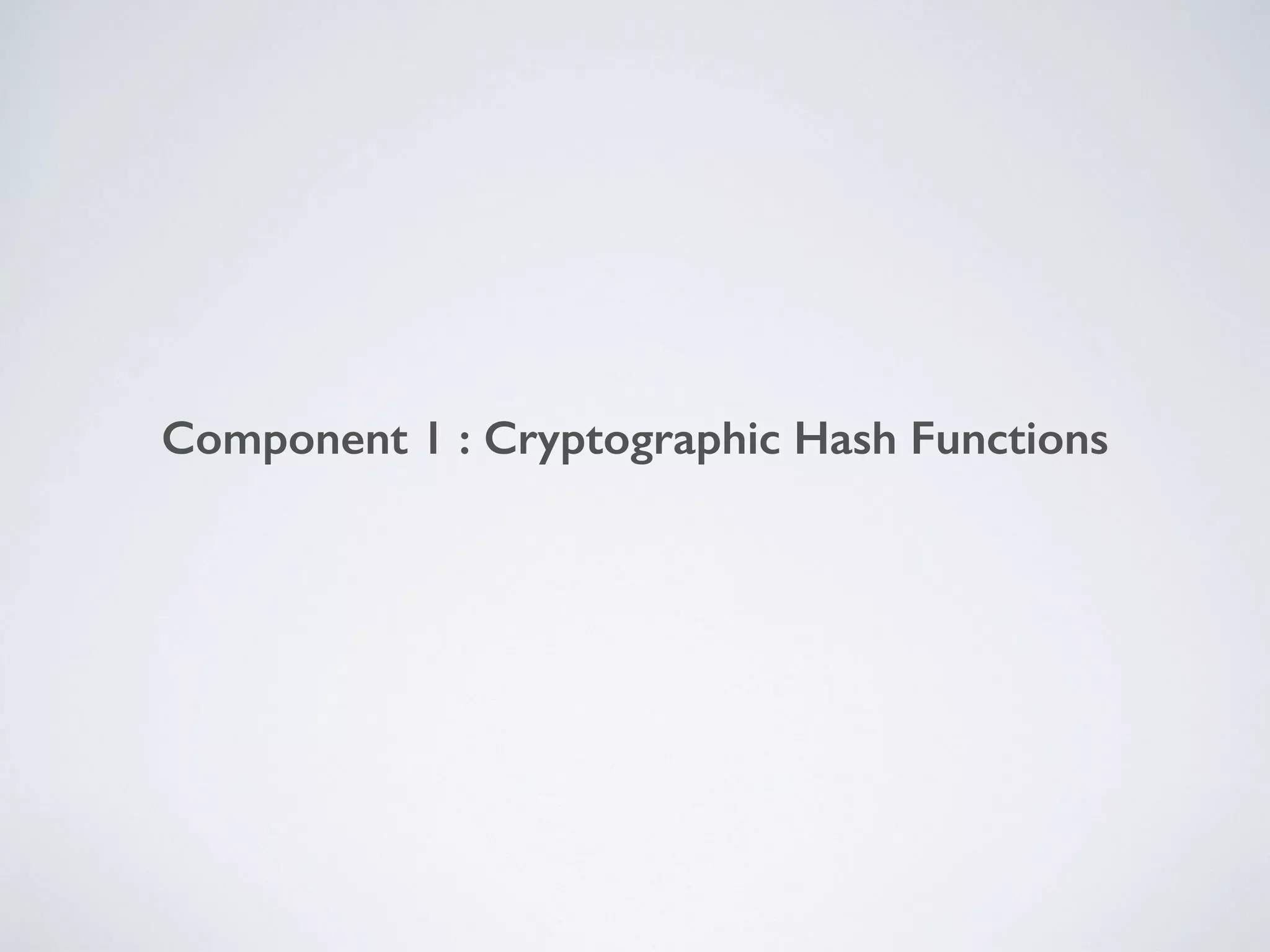 Component 1 : Cryptographic Hash Functions
 
