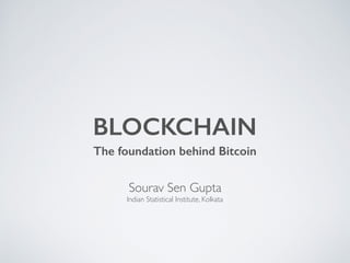 BLOCKCHAIN
The foundation behind Bitcoin
Sourav Sen Gupta
Indian Statistical Institute, Kolkata
 
