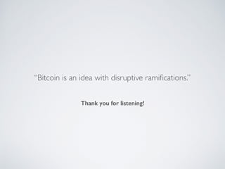 Thank you for listening!
“Bitcoin is an idea with disruptive ramifications.”
 