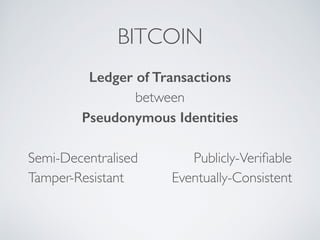 BITCOIN
Ledger of Transactions
between
Pseudonymous Identities
Semi-Decentralised Publicly-Verifiable
Tamper-Resistant Eventually-Consistent
 