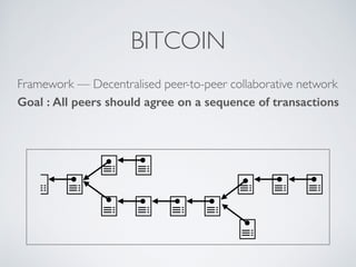 BITCOIN
Framework — Decentralised peer-to-peer collaborative network
Goal : All peers should agree on a sequence of transactions
 