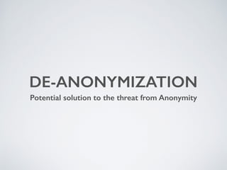 DE-ANONYMIZATION
Potential solution to the threat from Anonymity
 