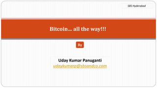 Bitcoin… all the way!!!
Uday Kumar Panuganti
udaykumarp@sbsandco.com
By
SBS Hyderabad
 