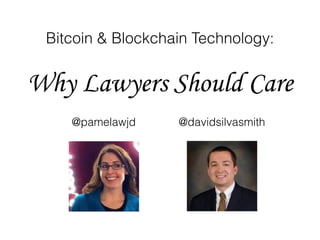 Bitcoin & Blockchain Technology:
Why Lawyers Should Care
@davidsilvasmith@pamelawjd
 