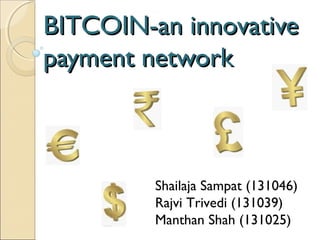 BITCOIN-an innovativeBITCOIN-an innovative
payment networkpayment network
Shailaja Sampat (131046)
Rajvi Trivedi (131039)
Manthan Shah (131025)
 